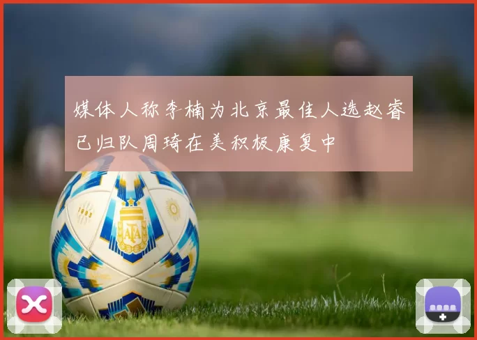 媒体人称李楠为北京最佳人选赵睿已归队周琦在美积极康复中