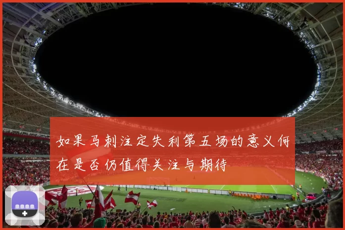 如果马刺注定失利第五场的意义何在是否仍值得关注与期待