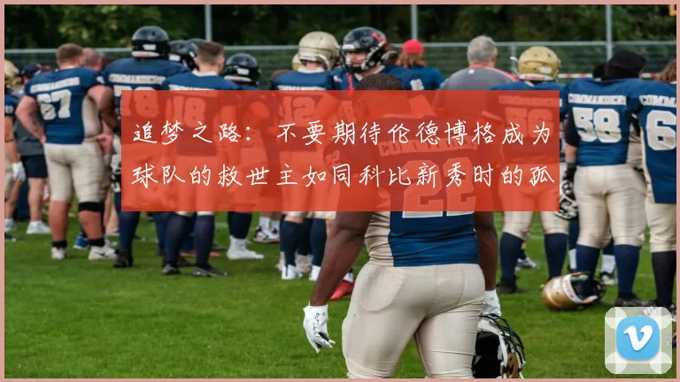 追梦之路：不要期待伦德博格成为球队的救世主如同科比新秀时的孤独奋斗