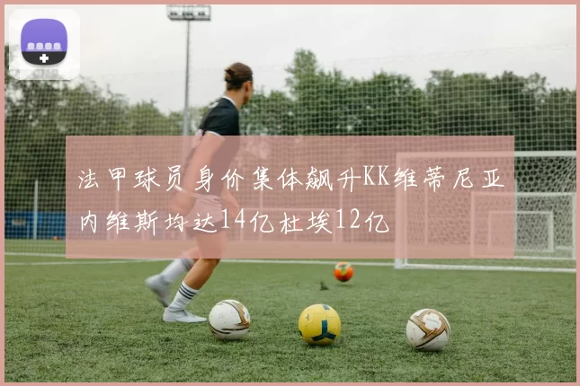 法甲球员身价集体飙升KK维蒂尼亚内维斯均达14亿杜埃12亿