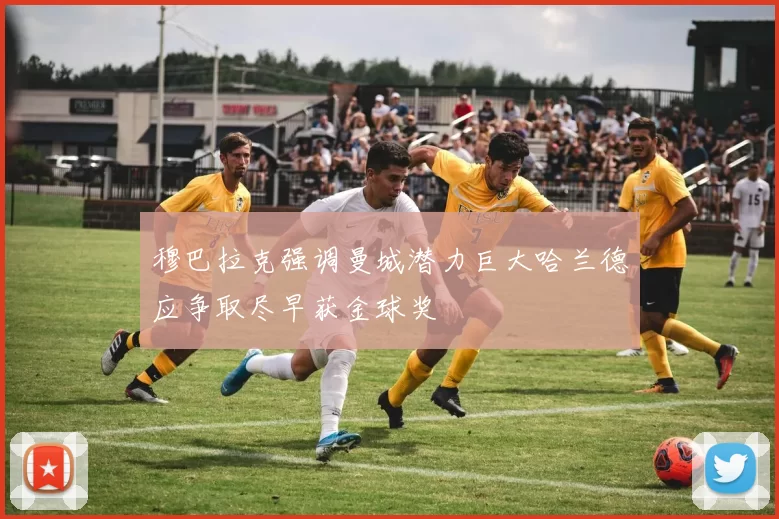 穆巴拉克强调曼城潜力巨大哈兰德应争取尽早获金球奖