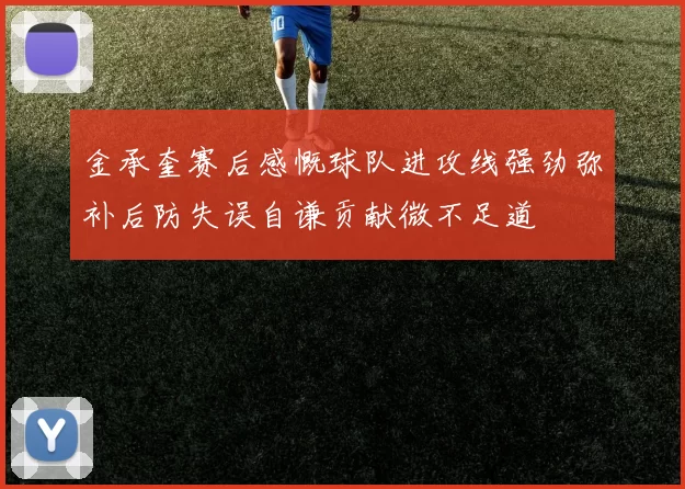 金承奎赛后感慨球队进攻线强劲弥补后防失误自谦贡献微不足道