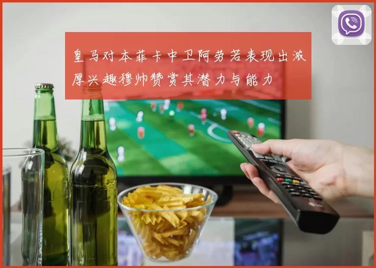 皇马对本菲卡中卫阿劳若表现出浓厚兴趣穆帅赞赏其潜力与能力